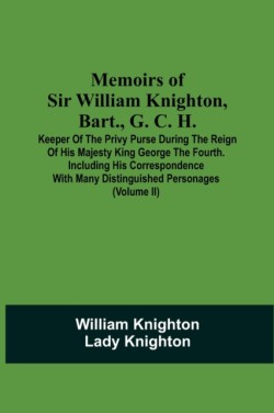 Memoirs Of Sir William Knighton, Bart., G. C. H.