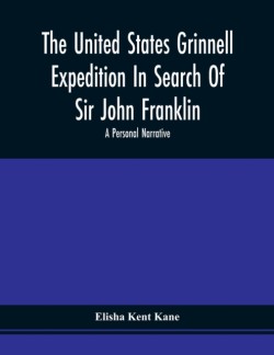 United States Grinnell Expedition In Search Of Sir John Franklin; A Personal Narrative