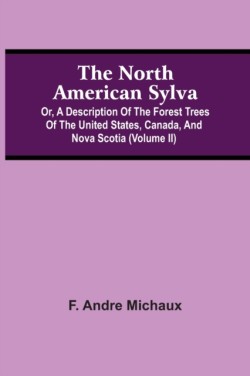 North American Sylva; Or, A Description Of The Forest Trees Of The United States, Canada, And Nova Scotia (Volume Ii)