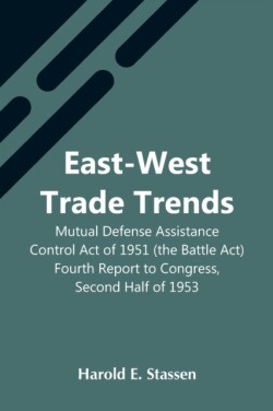 East-West Trade Trends; Mutual Defense Assistance Control Act Of 1951 (The Battle Act); Fourth Report To Congress, Second Half Of 1953