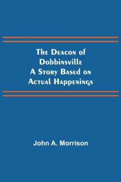 Deacon of Dobbinsville A Story Based on Actual Happenings