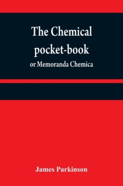 chemical pocket-book; or Memoranda chemica