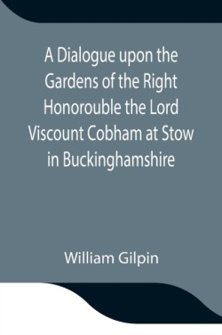 Dialogue upon the Gardens of the Right Honorouble the Lord Viscount Cobham at Stow in Buckinghamshire