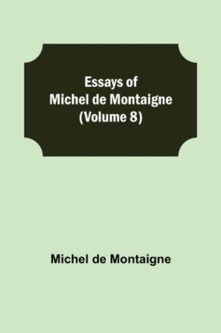 Essays of Michel de Montaigne (Volume 8)