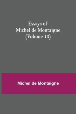 Essays of Michel de Montaigne (Volume 13)