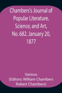 Chambers'S Journal Of Popular Literature, Science, And Art, No. 682. January 20, 1877.