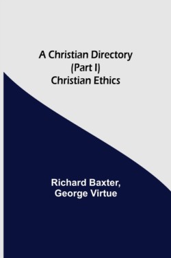 Christian Directory (Part I) Christian Ethics