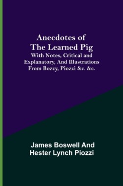 Anecdotes of the Learned Pig; With Notes, Critical and Explanatory, and Illustrations from Bozzy, Piozzi &c. &c.