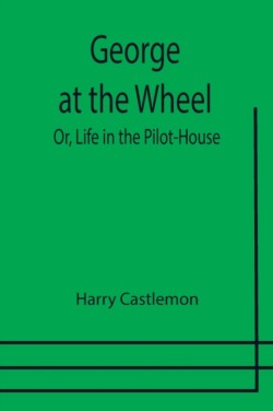 George at the Wheel; Or, Life in the Pilot-House