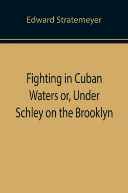 Fighting in Cuban Waters or, Under Schley on the Brooklyn