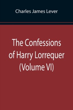 Confessions of Harry Lorrequer (Volume VI)