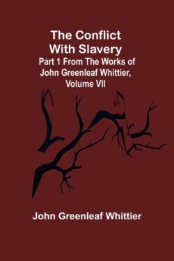 Conflict With Slavery; Part 1 from The Works of John Greenleaf Whittier, Volume VII