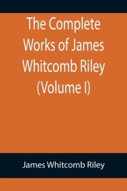 Complete Works of James Whitcomb Riley (Volume I)