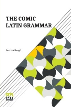 Comic Latin Grammar A New And Facetious Introduction To The Latin Tongue