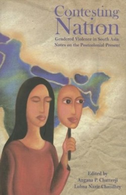 Contesting Nation – Gendered Violence in South Asia: Notes on the Postcolonial Present