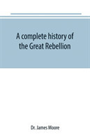 complete history of the Great Rebellion; or, The Civil War in the United States, 1861-1865 Comprising a full and impartial account of the Military and Naval Operations, with vivid and accurate descriptions of the various battles, bombardments, Skirmishes e