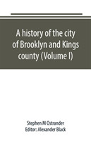 history of the city of Brooklyn and Kings county (Volume I)