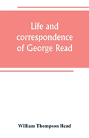 Life and correspondence of George Read, a signer of the Declaration of Independence. With notices of some of his contemporaries