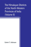 Himalayan Districts of the North-Western Provinces of India (Volume II)