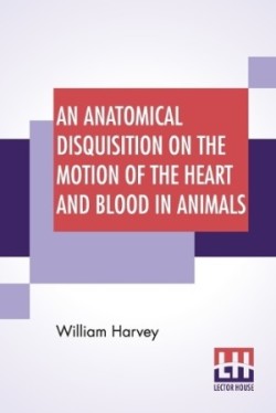 Anatomical Disquisition On The Motion Of The Heart And Blood In Animals