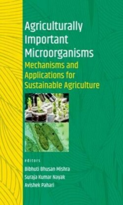 Agriculturally Important Microorganisms: Mechanisms and Applications for Sustainable Agriculture (Co-Published With CRC Press-UK)