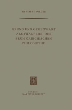 Grund und Gegenwart als Frageziel der Früh-Griechischen Philosophie