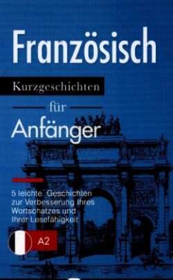 Französisch: Kurzgeschichten für Anfänger - 5 leichte Geschichten zur Verbesserung Ihres Wortschatzes und Ihrer Lesefähigkeit