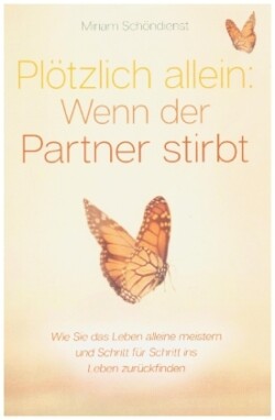 Plötzlich allein: Wenn der Partner stirbt - Wie Sie das Leben alleine meistern und Schritt für Schritt ins Leben zurückfinden