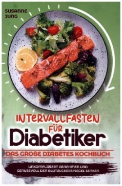 Intervallfasten für Diabetiker - Das große Diabetes Kochbuch: Unkompliziert abnehmen und genussvoll den Blutzuckerspiegel senken