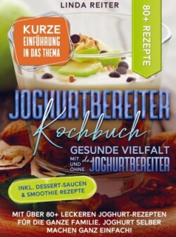 Joghurtbereiter Kochbuch - Gesunde Vielfalt mit und ohne den Joghurtbereiter