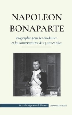 Napoléon Bonaparte - Biographie pour les étudiants et les universitaires de 13 ans et plus