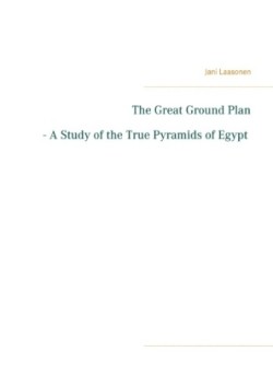 Great Ground Plan - A Study of the True Pyramids of Egypt