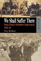 We Shall Suffer There – Hong Kong′s Defenders Imprisoned, 1942–45