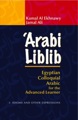 ‘Arabi Liblib Egyptian Colloquial Arabic for the Advanced Learner. 3: Idioms and Other Expressions