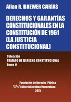 DERECHOS Y GARANTÍAS CONSTITUCIONALES EN LA CONSTITUCIÓN DE 1961 (LA JUSTICIA CONSTITUCIONAL), Colección Tratado de Derecho Constitucional, Tomo V