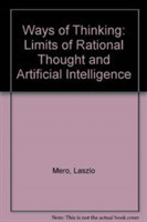 Ways Of Thinking: The Limits Of Rational Thought And Artificial Intelligence