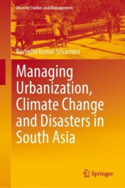 Managing Urbanization, Climate Change and Disasters in South Asia