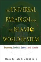 Universal Paradigm And The Islamic World-system, The: Economy, Society, Ethics And Science