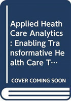 Applied Health Care Analytics: Enabling Transformative Health Care Through Data Science, Machine Learning, And Cognitive Computing