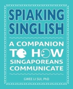 Spiaking Singlish A companion to how Singaporeans communicate
