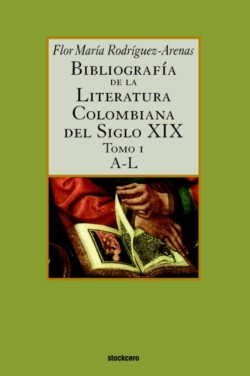 Bibliografia De La Literatura Colombiana Del Siglo XIX - Tomo I (A-L)
