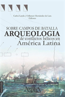 Sobre campos de batalla. Arqueología de conflictos bélicos en América Latina