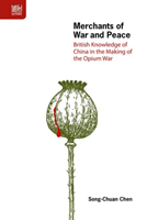 Merchants of War and Peace – British Knowledge of China in the Making of the Opium War