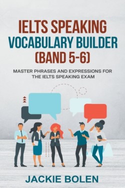 IELTS Speaking Vocabulary Builder (Band 5-6) Master Phrases and Expressions for the IELTS Speaking Exam