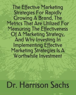 Effective Marketing Strategies For Rapidly Growing A Brand, The Metrics That Are Utilized For Measuring The Effectiveness Of A Marketing Strategy, And Why Investing In Implementing Effective Marketing Strategies Is A Worthwhile Investment