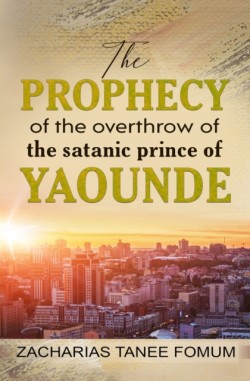 Prophecy of The Overthrow of The Satanic Prince of Yaounde