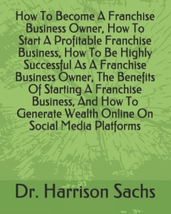 How To Become A Franchise Business Owner, How To Start A Profitable Franchise Business, How To Be Highly Successful As A Franchise Business Owner, The Benefits Of Starting A Franchise Business, And How To Generate Wealth Online On Social Media Platforms