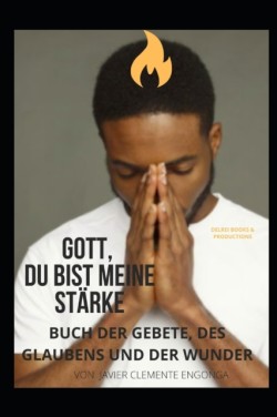 Gott, Du Bist Meine Starke! Buch Der Gebete, Des Glaubens Und Der Wunder