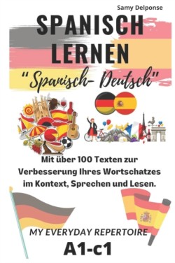 Spanisch lernen Mit über 100 Texten zur Verbesserung Ihres Wortschatzes im Kontext, Sprechen und Lesen. "Spanisch- Deutsch" My Everyday Repertoire