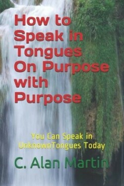 How to Speak in Tongues On Purpose with Purpose You Can Speak In Unknown Tongues Today